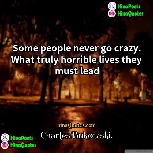 Charles Bukowski Quotes | Some people never go crazy. What truly